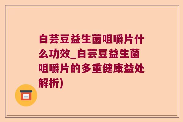 白芸豆益生菌咀嚼片什么功效_白芸豆益生菌咀嚼片的多重健康益处解析)
