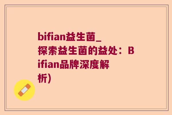 bifian益生菌_探索益生菌的益处：Bifian品牌深度解析)