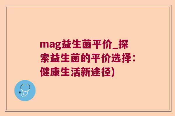 mag益生菌平价_探索益生菌的平价选择：健康生活新途径)