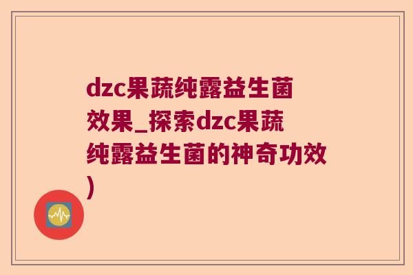 dzc果蔬纯露益生菌效果_探索dzc果蔬纯露益生菌的神奇功效)