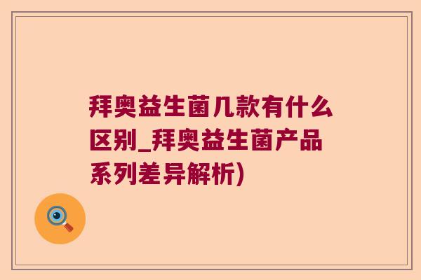 拜奥益生菌几款有什么区别_拜奥益生菌产品系列差异解析)