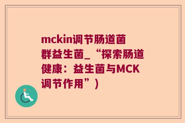 mckin调节肠道菌群益生菌_“探索肠道健康:益生菌与MCK调节作用”) mckin调节肠道菌群益生菌_“探索肠道健康:益生菌与MCK调节作用”)