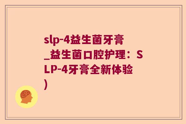 slp-4益生菌牙膏_益生菌口腔护理：SLP-4牙膏全新体验)