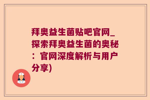 拜奥益生菌贴吧官网_探索拜奥益生菌的奥秘：官网深度解析与用户分享)