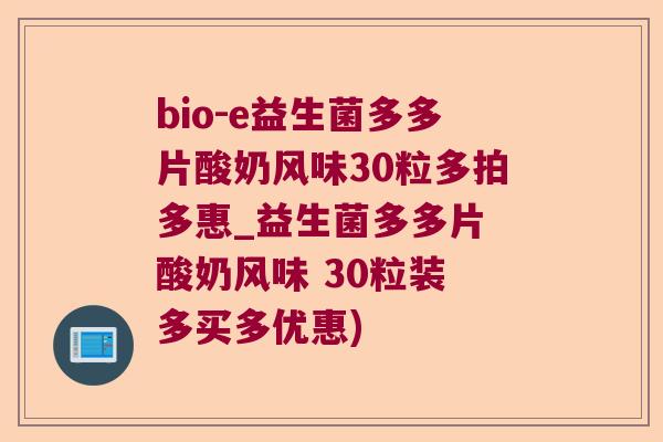 bio-e益生菌多多片酸奶风味30粒多拍多惠_益生菌多多片 酸奶风味 30粒装 多买多优惠) bio-e益生菌多多片酸奶风味30粒多拍多惠_益生菌多多片 酸奶风味 30粒装 多买多优惠)