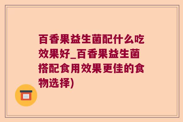 百香果益生菌配什么吃效果好_百香果益生菌搭配食用效果更佳的食物选择) 百香果益生菌配什么吃效果好_百香果益生菌搭配食用效果更佳的食物选择)