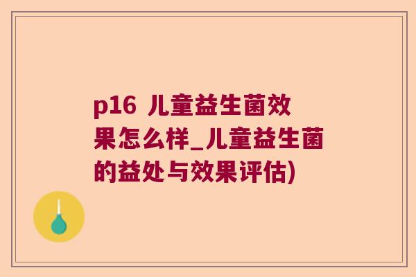 p16 儿童益生菌效果怎么样_儿童益生菌的益处与效果评估) p16 儿童益生菌效果怎么样_儿童益生菌的益处与效果评估)