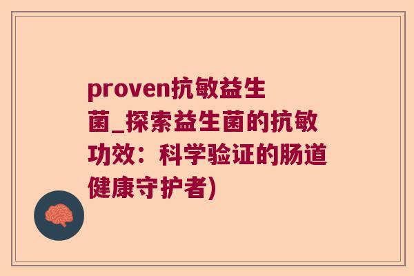 proven抗敏益生菌_探索益生菌的抗敏功效：科学验证的肠道健康守护者)