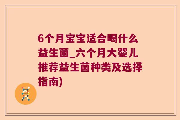 6个月宝宝适合喝什么益生菌_六个月大婴儿推荐益生菌种类及选择指南)