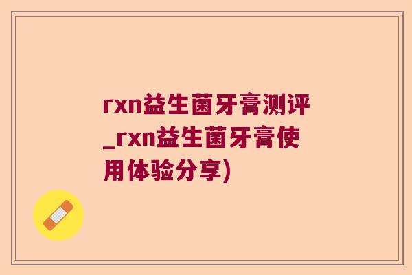 rxn益生菌牙膏测评_rxn益生菌牙膏使用体验分享)