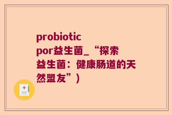 probiotic por益生菌_“探索益生菌:健康肠道的天然盟友”) probiotic por益生菌_“探索益生菌:健康肠道的天然盟友”)