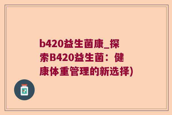 b420益生菌康_探索B420益生菌：健康体重管理的新选择)