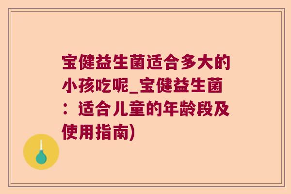 宝健益生菌适合多大的小孩吃呢_宝健益生菌:适合儿童的年龄段及使用指南) 宝健益生菌适合多大的小孩吃呢_宝健益生菌:适合儿童的年龄段及使用指南)