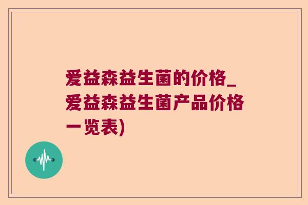 爱益森益生菌的价格_爱益森益生菌产品价格一览表)