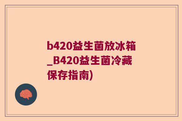 b420益生菌放冰箱_B420益生菌冷藏保存指南) b420益生菌放冰箱_B420益生菌冷藏保存指南)
