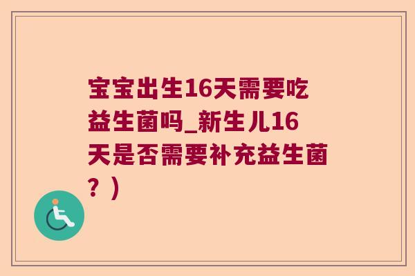 宝宝出生16天需要吃益生菌吗_新生儿16天是否需要补充益生菌？)