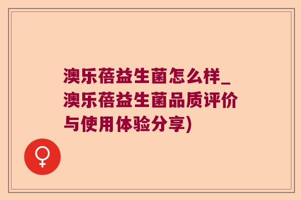 澳乐蓓益生菌怎么样_澳乐蓓益生菌品质评价与使用体验分享) 澳乐蓓益生菌怎么样_澳乐蓓益生菌品质评价与使用体验分享)
