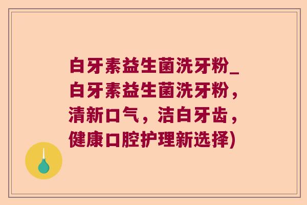 白牙素益生菌洗牙粉_白牙素益生菌洗牙粉,清新口气,洁白牙齿,健康口腔护理新选择) 白牙素益生菌洗牙粉_白牙素益生菌洗牙粉,清新口气,洁白牙齿,健康口腔护理新选择)