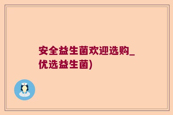 安全益生菌欢迎选购_优选益生菌) 安全益生菌欢迎选购_优选益生菌)