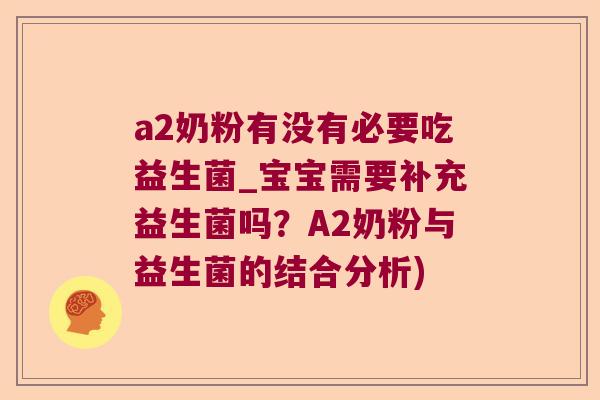 a2奶粉有没有必要吃益生菌_宝宝需要补充益生菌吗?A2奶粉与益生菌的结合分析) a2奶粉有没有必要吃益生菌_宝宝需要补充益生菌吗?A2奶粉与益生菌的结合分析)