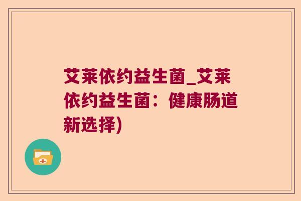 艾莱依约益生菌_艾莱依约益生菌:健康肠道新选择) 艾莱依约益生菌_艾莱依约益生菌:健康肠道新选择)