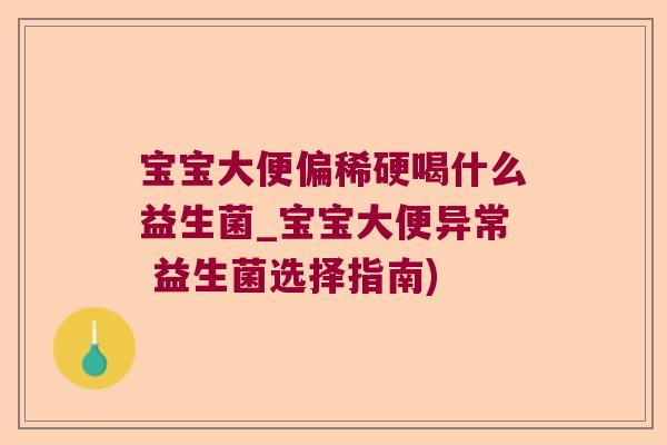 宝宝大便偏稀硬喝什么益生菌_宝宝大便异常 益生菌选择指南)