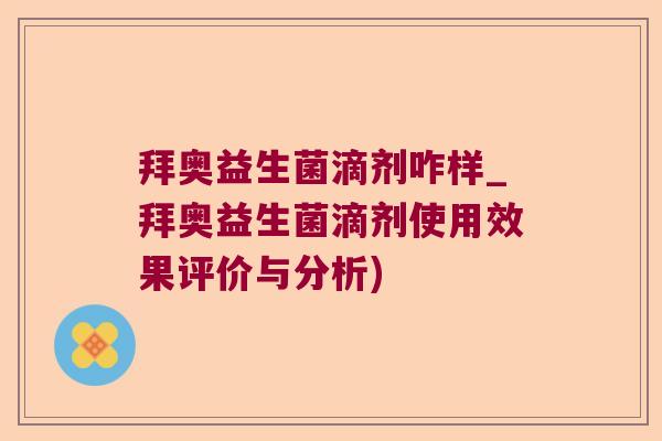 拜奥益生菌滴剂咋样_拜奥益生菌滴剂使用效果评价与分析)