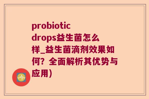 probiotic drops益生菌怎么样_益生菌滴剂效果如何?全面解析其优势与应用) probiotic drops益生菌怎么样_益生菌滴剂效果如何?全面解析其优势与应用)