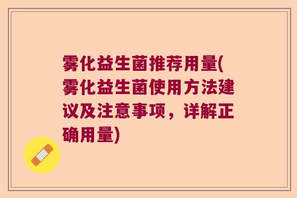 雾化益生菌推荐用量(雾化益生菌使用方法建议及注意事项，详解正确用量)