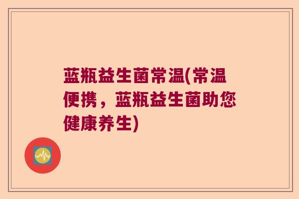 蓝瓶益生菌常温(常温便携，蓝瓶益生菌助您健康养生)