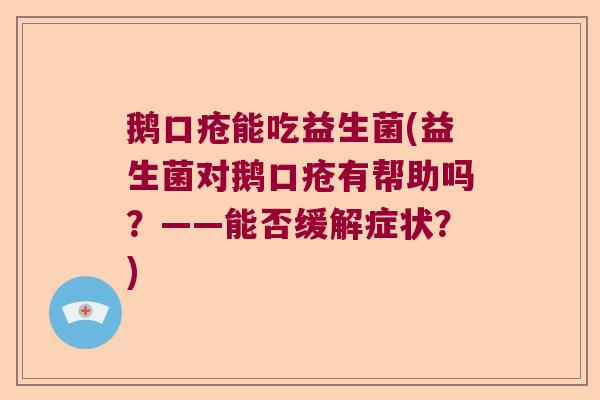 鹅口疮能吃益生菌(益生菌对鹅口疮有帮助吗?——能否缓解症状?) 鹅口疮能吃益生菌(益生菌对鹅口疮有帮助吗?——能否缓解症状?)
