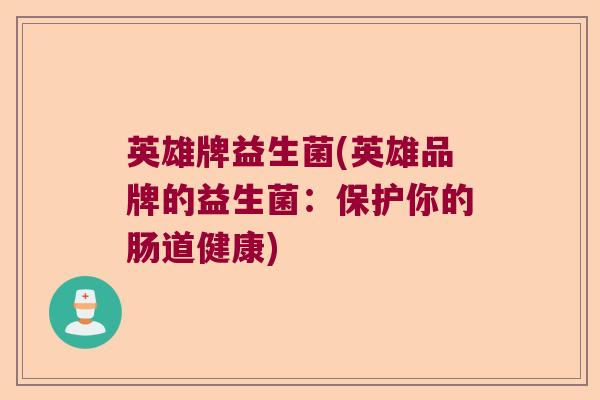 英雄牌益生菌(英雄品牌的益生菌：保护你的肠道健康)