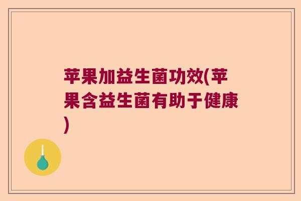 苹果加益生菌功效(苹果含益生菌有助于健康)