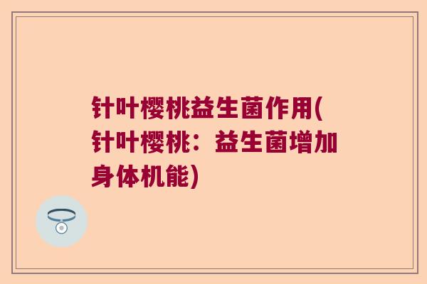 针叶樱桃益生菌作用(针叶樱桃：益生菌增加身体机能)