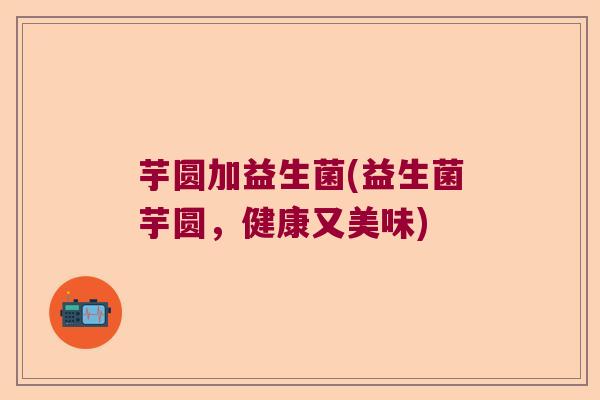 芋圆加益生菌(益生菌芋圆,健康又美味) 芋圆加益生菌(益生菌芋圆,健康又美味)