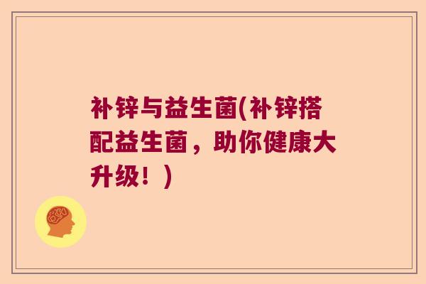 补锌与益生菌(补锌搭配益生菌,助你健康大升级!) 补锌与益生菌(补锌搭配益生菌,助你健康大升级!)