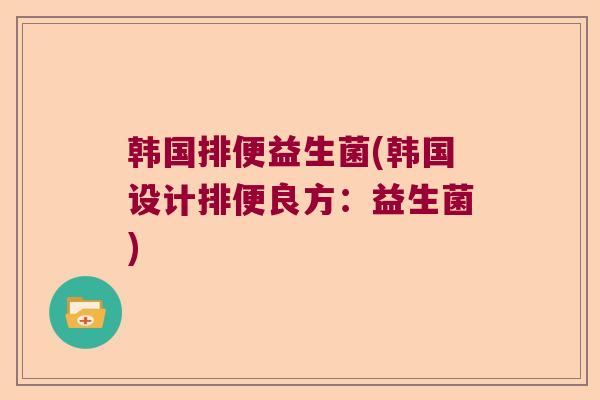 韩国排便益生菌(韩国设计排便良方：益生菌)