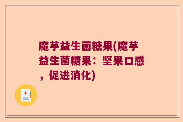 魔芋益生菌糖果(魔芋益生菌糖果:坚果口感,促进消化) 魔芋益生菌糖果(魔芋益生菌糖果:坚果口感,促进消化)