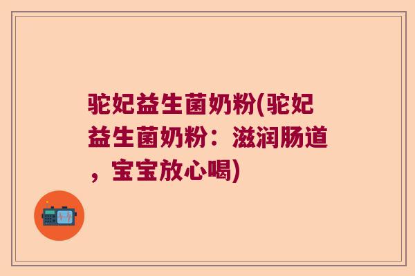 驼妃益生菌奶粉(驼妃益生菌奶粉：滋润肠道，宝宝放心喝)