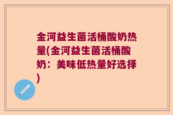 金河益生菌活桶酸奶热量(金河益生菌活桶酸奶:美味低热量好选择) 金河益生菌活桶酸奶热量(金河益生菌活桶酸奶:美味低热量好选择)