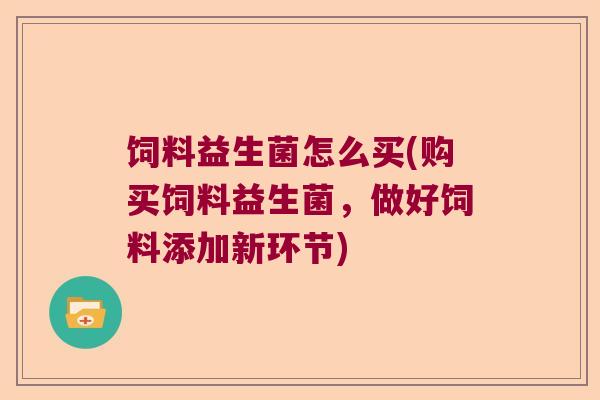 饲料益生菌怎么买(购买饲料益生菌,做好饲料添加新环节) 饲料益生菌怎么买(购买饲料益生菌,做好饲料添加新环节)