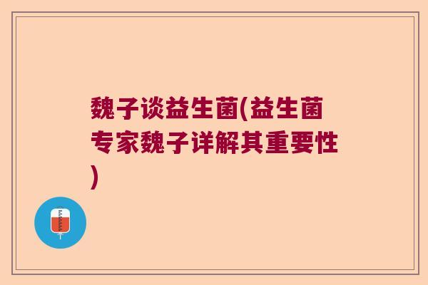 魏子谈益生菌(益生菌专家魏子详解其重要性)