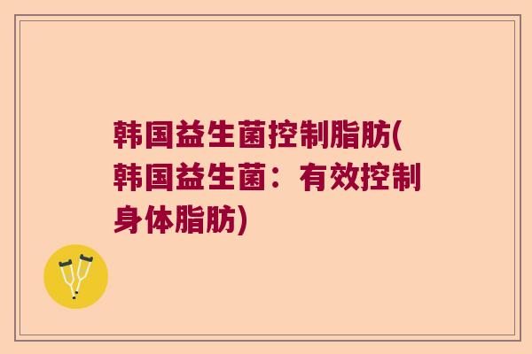 韩国益生菌控制脂肪(韩国益生菌：有效控制身体脂肪)