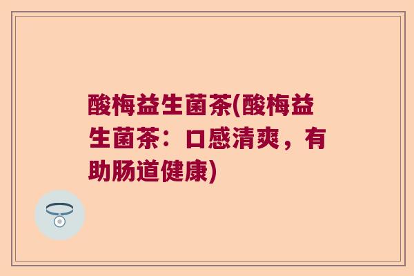 酸梅益生菌茶(酸梅益生菌茶：口感清爽，有助肠道健康)