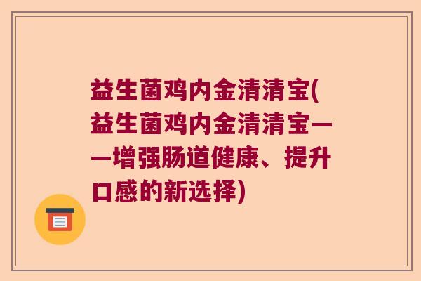 益生菌鸡内金清清宝(益生菌鸡内金清清宝——增强肠道健康、提升口感的新选择)