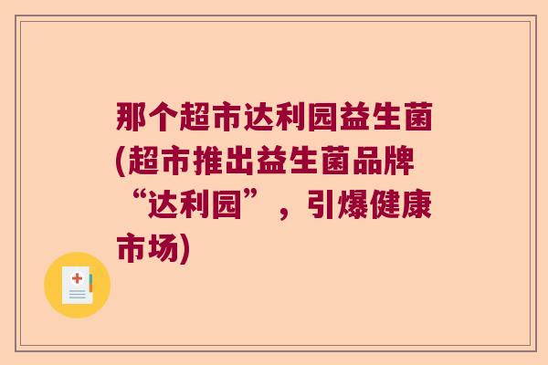 那个超市达利园益生菌(超市推出益生菌品牌“达利园”，引爆健康市场)