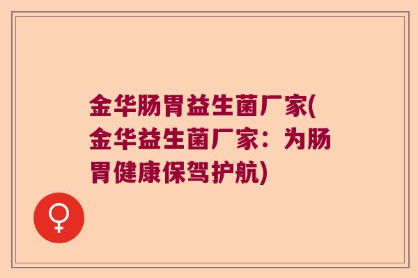 金华肠胃益生菌厂家(金华益生菌厂家:为肠胃健康保驾护航) 金华肠胃益生菌厂家(金华益生菌厂家:为肠胃健康保驾护航)