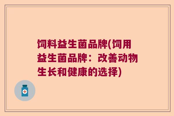 饲料益生菌品牌(饲用益生菌品牌：改善动物生长和健康的选择)