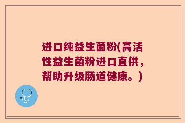 进口纯益生菌粉(高活性益生菌粉进口直供，帮助升级肠道健康。)