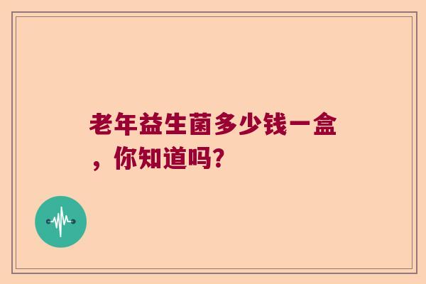 老年益生菌多少钱一盒，你知道吗？